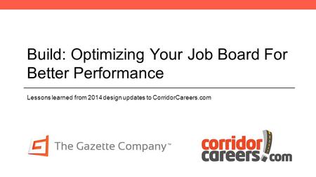 Build: Optimizing Your Job Board For Better Performance Lessons learned from 2014 design updates to CorridorCareers.com.