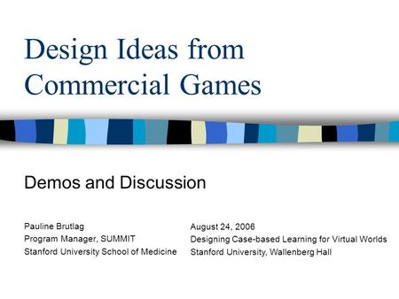 Design Ideas from Commercial Games Demos and Discussion Pauline Brutlag Program Manager, SUMMIT Stanford University School of Medicine August 24, 2006.