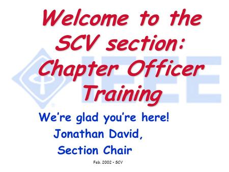 Feb. 2002 - SCV Welcome to the SCV section: Chapter Officer Training We’re glad you’re here! Jonathan David, Section Chair.