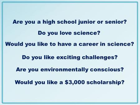 Do you love science? Would you like a $3,000 scholarship? Are you environmentally conscious? Are you a high school junior or senior? Do you like exciting.