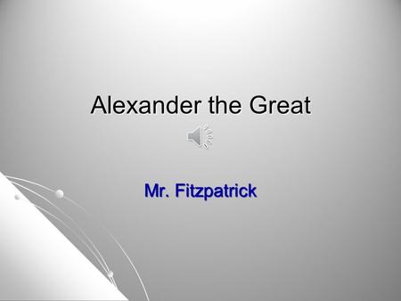 Alexander the Great Mr. Fitzpatrick.
