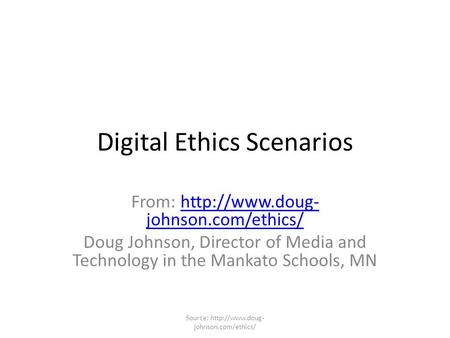 Digital Ethics Scenarios From:  johnson.com/ethics/http://www.doug- johnson.com/ethics/ Doug Johnson, Director of Media and Technology.