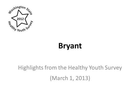 Bryant Highlights from the Healthy Youth Survey (March 1, 2013) 2012.
