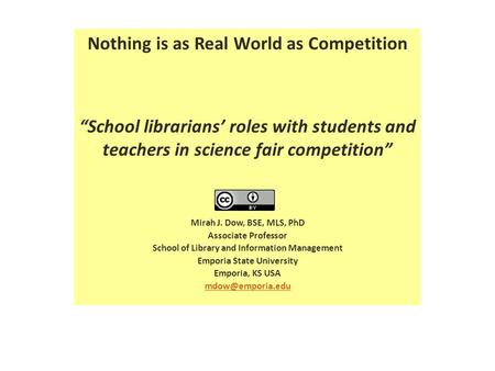Nothing is as Real World as Competition “School librarians’ roles with students and teachers in science fair competition” Mirah J. Dow, BSE, MLS, PhD Associate.