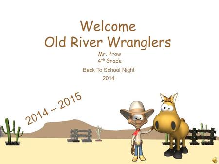 Welcome Old River Wranglers Mr. Prow 4 th Grade Back To School Night 2014 2014 – 2015.