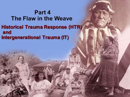 Part 4 The Flaw in the Weave Historical Trauma Response (HTR) and Intergenerational Trauma (IT) and Intergenerational Trauma (IT)