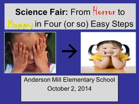 Happy Science Fair: From Horror to Happy in Four (or so) Easy Steps Anderson Mill Elementary School October 2, 2014 