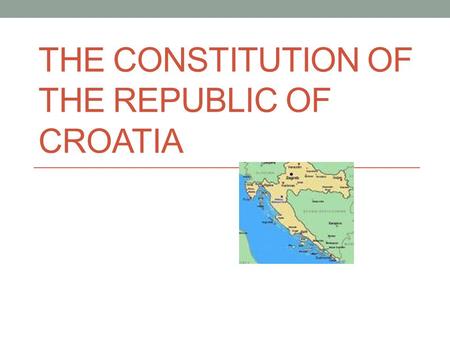 THE CONSTITUTION OF THE REPUBLIC OF CROATIA. The Constitution The system of fundamental rules and principles of a nation or a state that determines the.