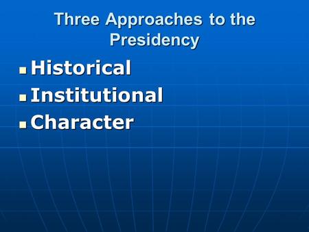 Three Approaches to the Presidency Historical Historical Institutional Institutional Character Character.