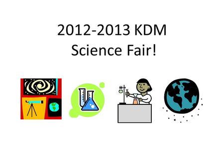2012-2013 KDM Science Fair!. Elementary Science Fair Anyone in 4 th and 5 th grade can participate! KDM Fair: January 24, 2013.