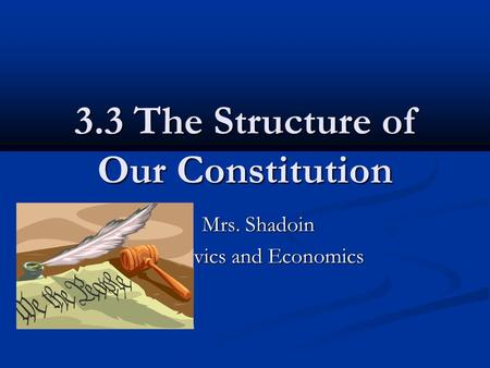 3.3 The Structure of Our Constitution Mrs. Shadoin Mrs. Shadoin Civics and Economics.
