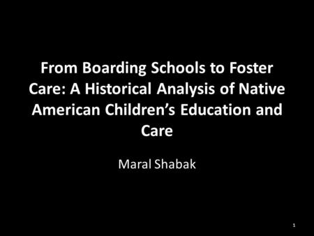 From Boarding Schools to Foster Care: A Historical Analysis of Native American Children’s Education and Care Maral Shabak 1.
