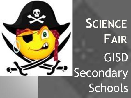 S CIENCE F AIR GISD Secondary Schools. W HAT ? The science fair is a way for you to demonstrate your scientific knowledge. This year the projects will.
