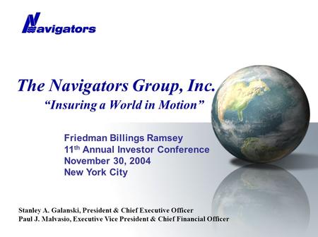 The Navigators Group, Inc. “Insuring a World in Motion” Friedman Billings Ramsey 11 th Annual Investor Conference November 30, 2004 New York City Stanley.