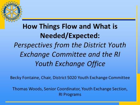 How Things Flow and What is Needed/Expected: Perspectives from the District Youth Exchange Committee and the RI Youth Exchange Office Becky Fontaine, Chair,