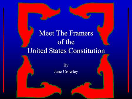 Meet The Framers of the United States Constitution By Jane Crowley.