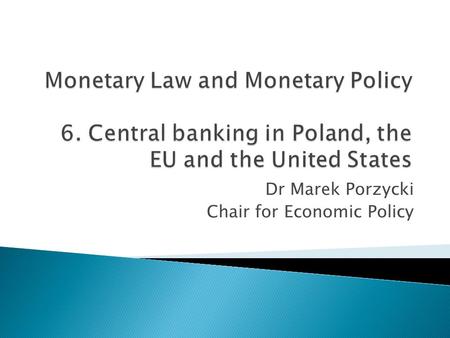 Dr Marek Porzycki Chair for Economic Policy. Central banks - National Bank of Poland (NBP) - European Central Bank (ECB), European System of Central Banks.