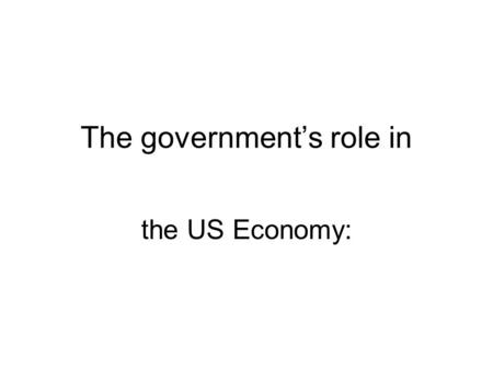 The government’s role in the US Economy:. Economic Functions of Government Providing a Legal Structure –Enforcing laws and contracts Maintaining Competition.