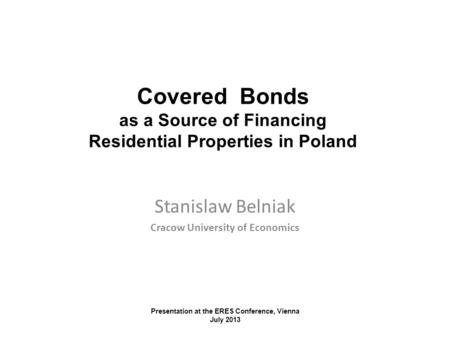 Stanislaw Belniak Cracow University of Economics Covered Bonds as a Source of Financing Residential Properties in Poland Presentation at the ERES Conference,