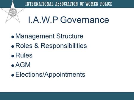  Management Structure  Roles & Responsibilities  Rules  AGM  Elections/Appointments I.A.W.P Governance.