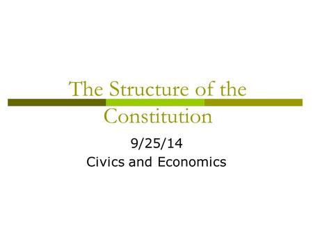 The Structure of the Constitution 9/25/14 Civics and Economics.
