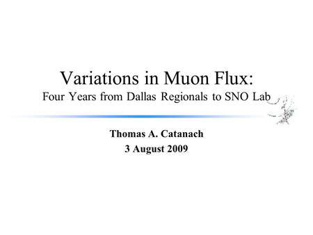 Variations in Muon Flux: Four Years from Dallas Regionals to SNO Lab Thomas A. Catanach 3 August 2009.