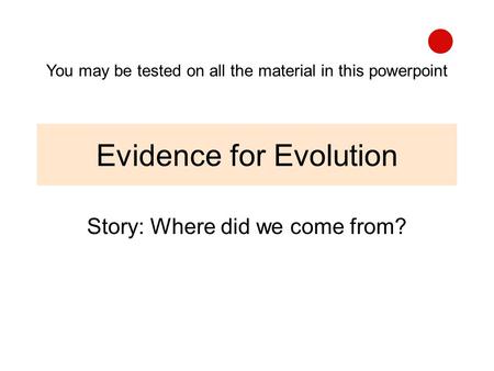Evidence for Evolution Story: Where did we come from? You may be tested on all the material in this powerpoint.