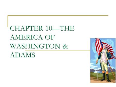 CHAPTER 10—THE AMERICA OF WASHINGTON & ADAMS. THE AMERICAN SCENE -90% RURAL -95% LIVE EAST OF APPALACHIA NEW STATES—TENN, KENTUCKY, OHIO AND VERMONT.