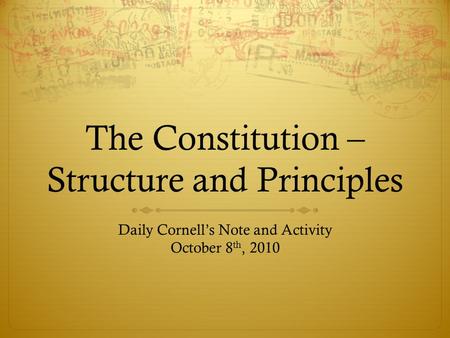 The Constitution – Structure and Principles Daily Cornell’s Note and Activity October 8 th, 2010.