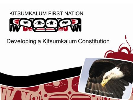 KITSUMKALUM FIRST NATION Developing a Kitsumkalum Constitution Photo credit: Brigitte Bartlett.