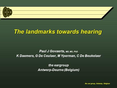The ear group, Antwerp, Belgium The landmarks towards hearing Paul J Govaerts, MD, MS, PhD K Daemers, G De Ceulaer, M Yperman, C De Beukelaer the eargroup.