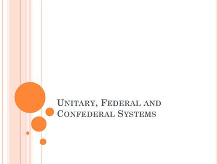 U NITARY, F EDERAL AND C ONFEDERAL S YSTEMS. ESSENTIAL QUESTIONS (OBJECTIVES): Compare and contrast the following government systems: unitary, federal.