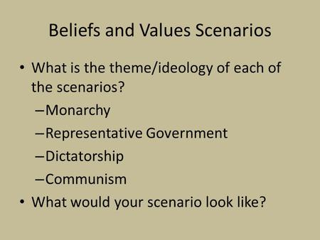 Beliefs and Values Scenarios What is the theme/ideology of each of the scenarios? – Monarchy – Representative Government – Dictatorship – Communism What.