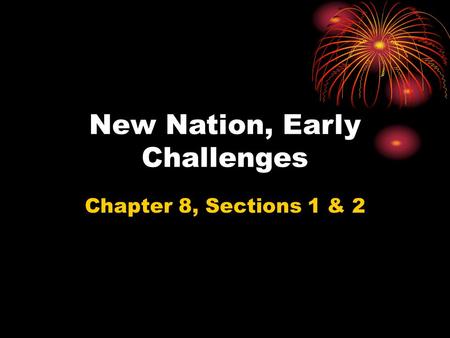 New Nation, Early Challenges Chapter 8, Sections 1 & 2.