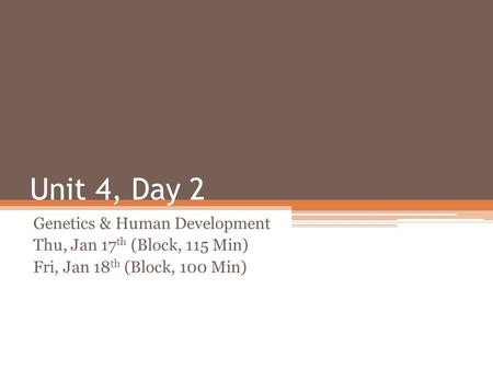 Unit 4, Day 2 Genetics & Human Development Thu, Jan 17 th (Block, 115 Min) Fri, Jan 18 th (Block, 100 Min)