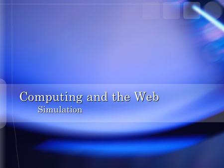 Computing and the Web Simulation. Overview n Reasons for Simulation n Building a Model n Monopoly Game Simulation n SimCity Simulation n Design of Computer.