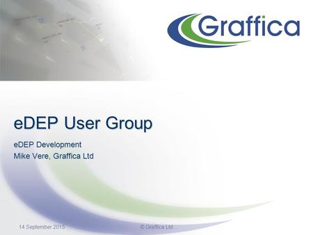 14 September 2015© Graffica Ltd eDEP User Group eDEP Development Mike Vere, Graffica Ltd.