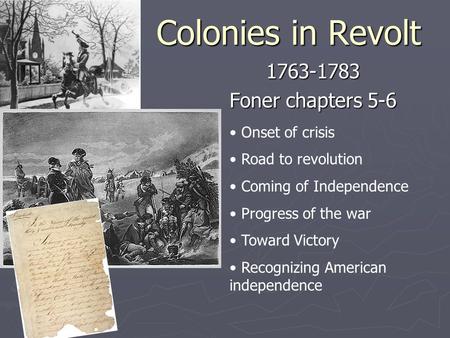 Colonies in Revolt 1763-1783 Foner chapters 5-6 Onset of crisis Road to revolution Coming of Independence Progress of the war Toward Victory Recognizing.