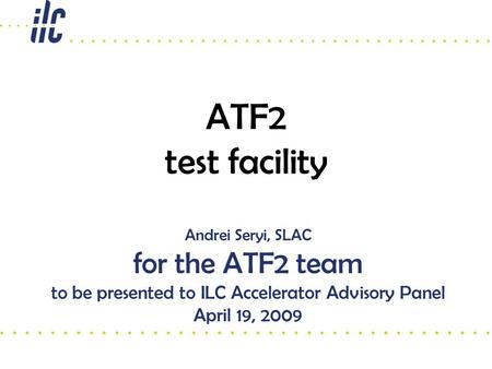 ATF2 test facility Andrei Seryi, SLAC for the ATF2 team to be presented to ILC Accelerator Advisory Panel April 19, 2009.