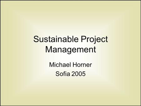 Sustainable Project Management Michael Horner Sofia 2005.