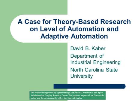 A Case for Theory-Based Research on Level of Automation and Adaptive Automation David B. Kaber Department of Industrial Engineering North Carolina State.