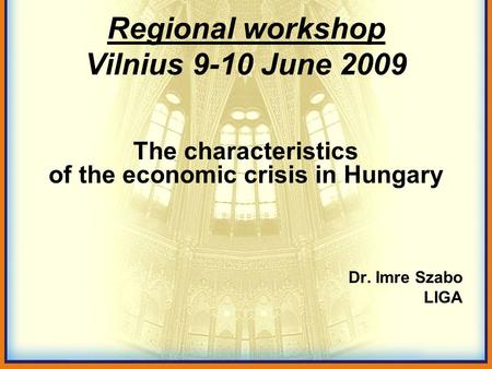 Regional workshop Vilnius 9-10 June 2009 The characteristics of the economic crisis in Hungary Dr. Imre Szabo LIGA.