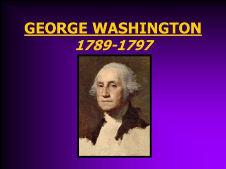 GEORGE WASHINGTON 1789-1797 George Washington’s Presidency April 30, 1789 Washington (Virginia) is inaugurated (sworn in) as President. John Adams (Mass.)