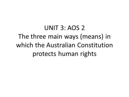 UNIT 3: AOS 2 The three main ways (means) in which the Australian Constitution protects human rights.