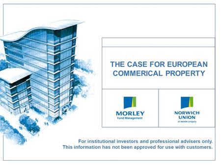 For institutional investors and professional advisers only. This information has not been approved for use with customers. THE CASE FOR EUROPEAN COMMERICAL.
