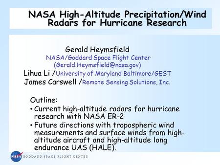 G O D D A R D S P A C E F L I G H T C E N T E R NASA High-Altitude Precipitation/Wind Radars for Hurricane Research Gerald Heymsfield NASA/Goddard Space.