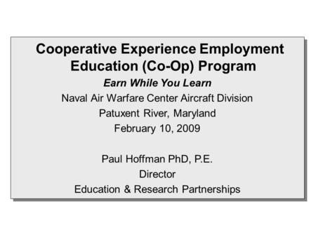 Cooperative Experience Employment Education (Co-Op) Program Earn While You Learn Naval Air Warfare Center Aircraft Division Patuxent River, Maryland February.
