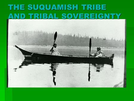 THE SUQUAMISH TRIBE AND TRIBAL SOVEREIGNTY. SUQUAMISH IDENTITY  Translates into “people of the D’Suq’Wub (clear salt water)”  D’Suq’Wub is the name.