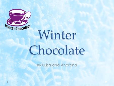 Winter Chocolate By Luisa and Andrena. Mission Statement To captivate the winter spirit of our consumers through a steamy cup of gourmet winter chocolate.