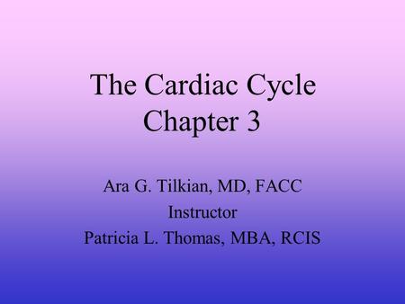 The Cardiac Cycle Chapter 3 Ara G. Tilkian, MD, FACC Instructor Patricia L. Thomas, MBA, RCIS.